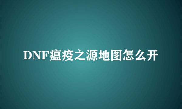 DNF瘟疫之源地图怎么开