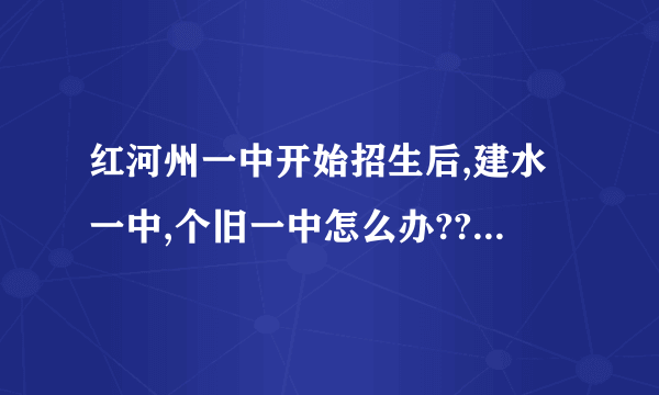 红河州一中开始招生后,建水一中,个旧一中怎么办???甘心没落