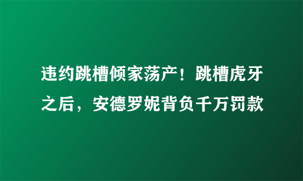 违约跳槽倾家荡产！跳槽虎牙之后，安德罗妮背负千万罚款