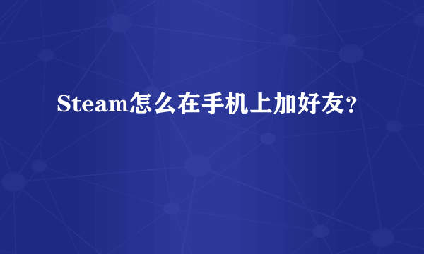 Steam怎么在手机上加好友？