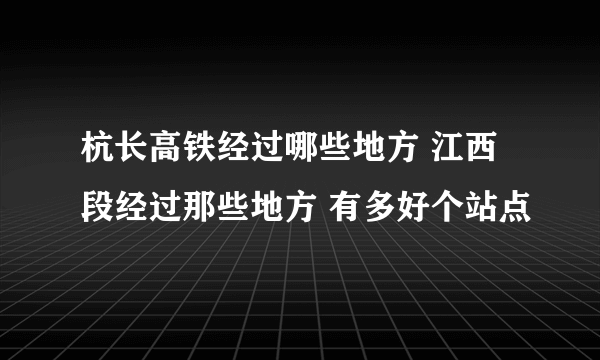 杭长高铁经过哪些地方 江西段经过那些地方 有多好个站点