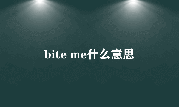 bite me什么意思