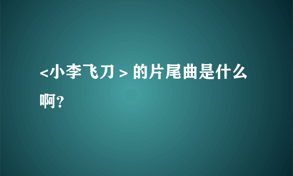 <小李飞刀＞的片尾曲是什么啊？