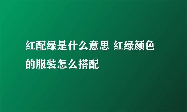 红配绿是什么意思 红绿颜色的服装怎么搭配