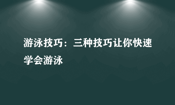 游泳技巧：三种技巧让你快速学会游泳