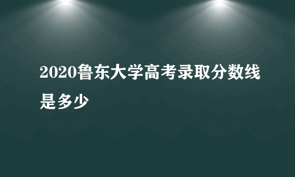 2020鲁东大学高考录取分数线是多少