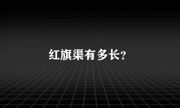 红旗渠有多长？