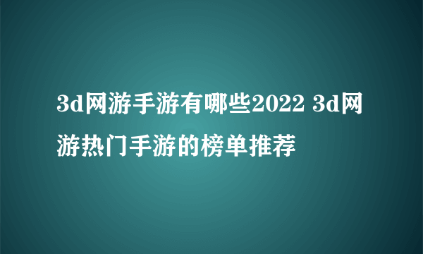 3d网游手游有哪些2022 3d网游热门手游的榜单推荐