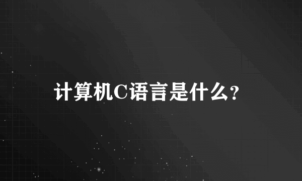 计算机C语言是什么？