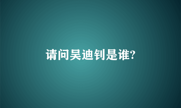 请问吴迪钊是谁?