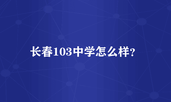 长春103中学怎么样？