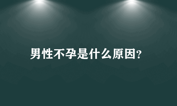 男性不孕是什么原因？