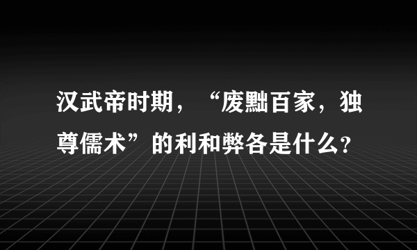 汉武帝时期，“废黜百家，独尊儒术”的利和弊各是什么？