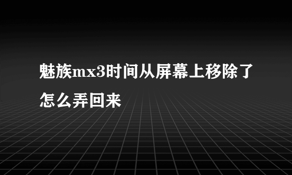 魅族mx3时间从屏幕上移除了怎么弄回来