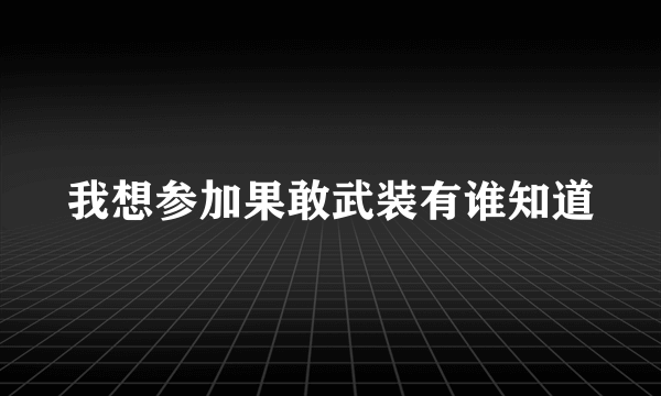 我想参加果敢武装有谁知道