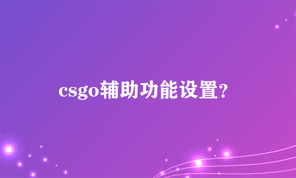 csgo辅助功能设置？