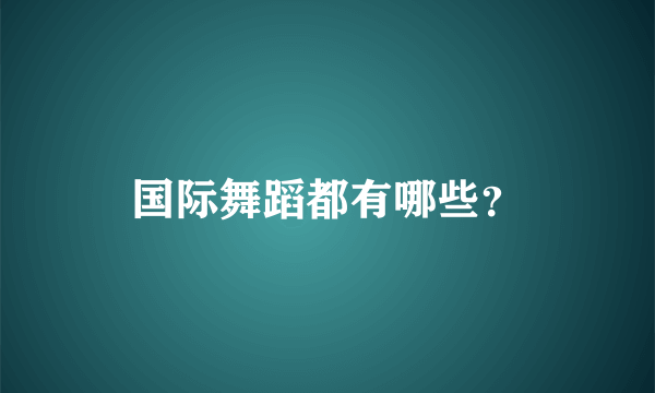 国际舞蹈都有哪些？