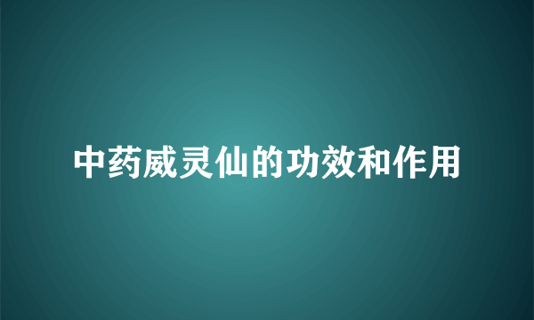 中药威灵仙的功效和作用