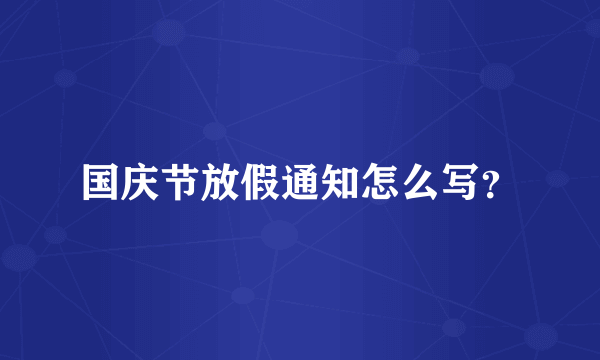 国庆节放假通知怎么写？