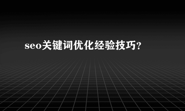 seo关键词优化经验技巧？