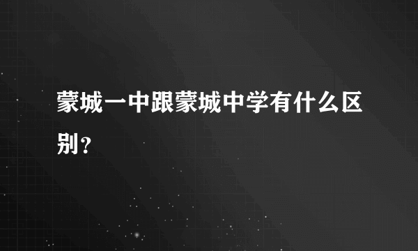 蒙城一中跟蒙城中学有什么区别？