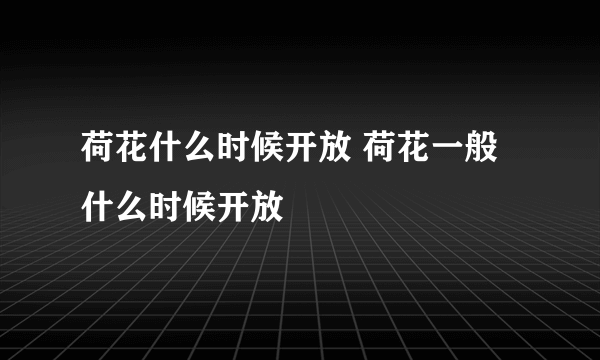 荷花什么时候开放 荷花一般什么时候开放