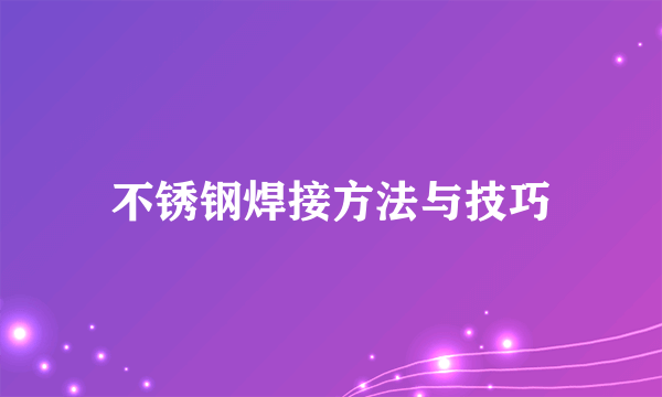 不锈钢焊接方法与技巧