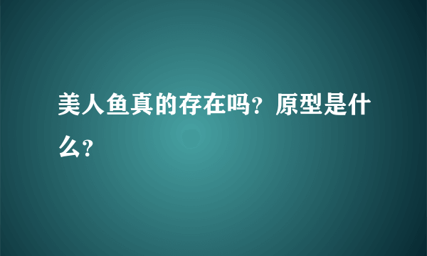 美人鱼真的存在吗？原型是什么？