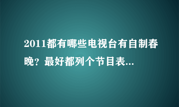 2011都有哪些电视台有自制春晚？最好都列个节目表。O(∩_∩)O谢谢