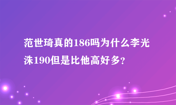 范世琦真的186吗为什么李光洙190但是比他高好多？