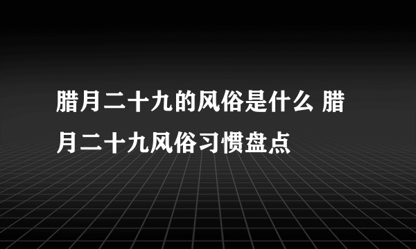 腊月二十九的风俗是什么 腊月二十九风俗习惯盘点