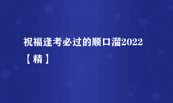 祝福逢考必过的顺口溜2022 【精】