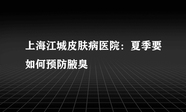 上海江城皮肤病医院：夏季要如何预防腋臭