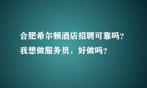 合肥希尔顿酒店招聘可靠吗？我想做服务员，好做吗？