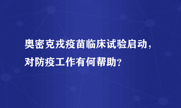 奥密克戎疫苗临床试验启动，对防疫工作有何帮助？