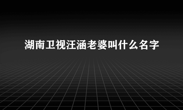 湖南卫视汪涵老婆叫什么名字