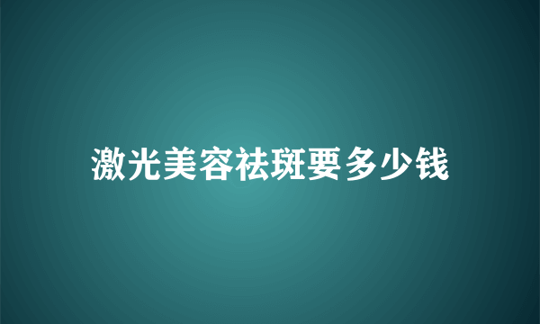 激光美容祛斑要多少钱