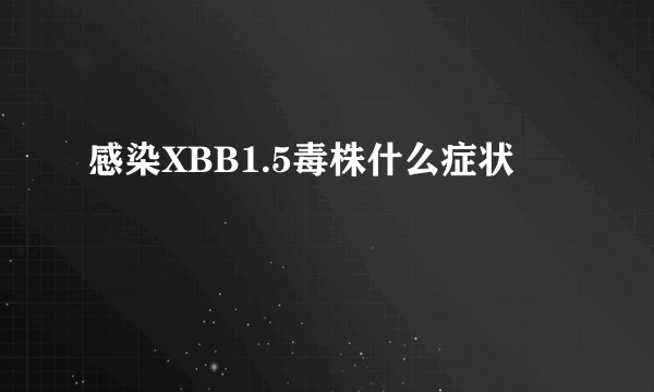 感染XBB1.5毒株什么症状