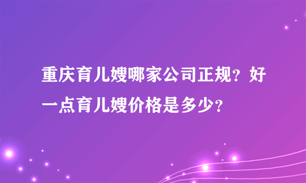 重庆育儿嫂哪家公司正规？好一点育儿嫂价格是多少？