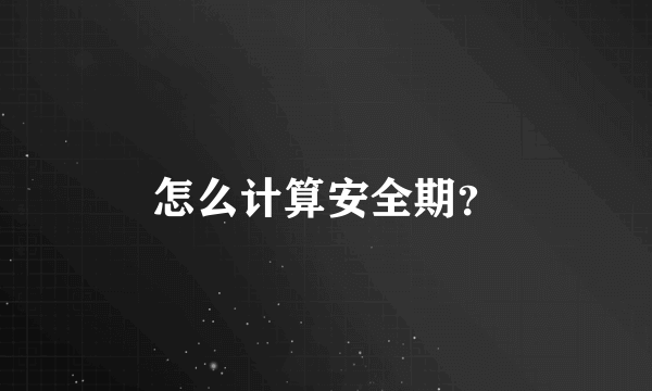 怎么计算安全期？