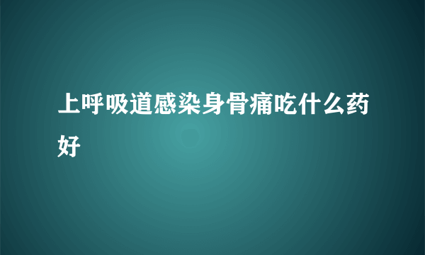 上呼吸道感染身骨痛吃什么药好