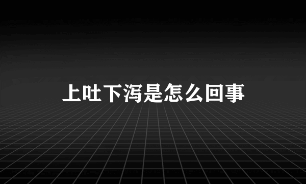 上吐下泻是怎么回事