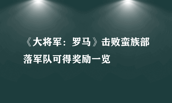 《大将军：罗马》击败蛮族部落军队可得奖励一览