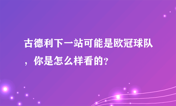 古德利下一站可能是欧冠球队，你是怎么样看的？