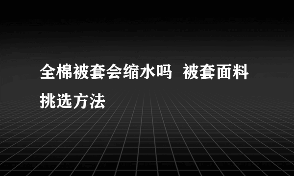 全棉被套会缩水吗  被套面料挑选方法