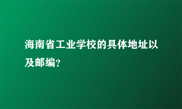 海南省工业学校的具体地址以及邮编？