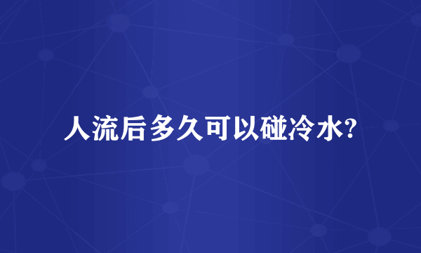 人流后多久可以碰冷水?