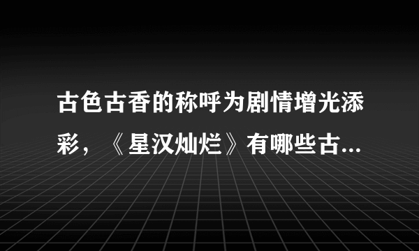 古色古香的称呼为剧情增光添彩，《星汉灿烂》有哪些古代称呼？