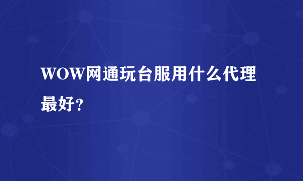 WOW网通玩台服用什么代理最好？