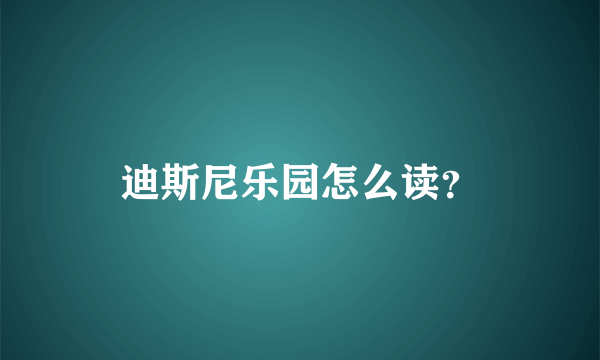 迪斯尼乐园怎么读？